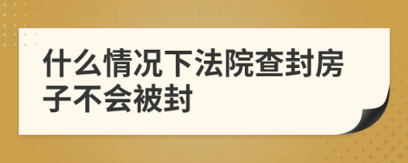 什么情况下法院查封房子不会被封