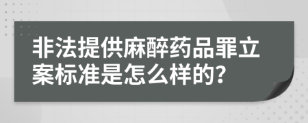 非法提供麻醉药品罪立案标准是怎么样的？