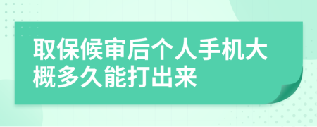 取保候审后个人手机大概多久能打出来