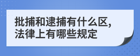 批捕和逮捕有什么区,法律上有哪些规定