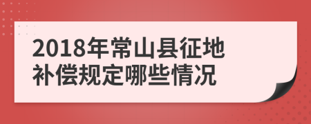 2018年常山县征地补偿规定哪些情况