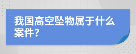 我国高空坠物属于什么案件？