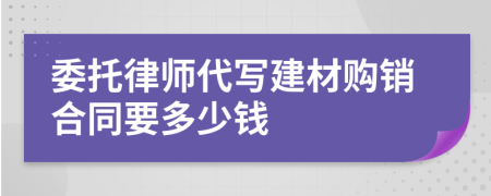 委托律师代写建材购销合同要多少钱