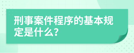 刑事案件程序的基本规定是什么？