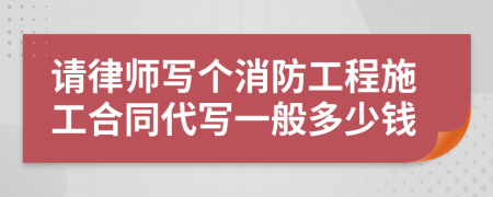 请律师写个消防工程施工合同代写一般多少钱