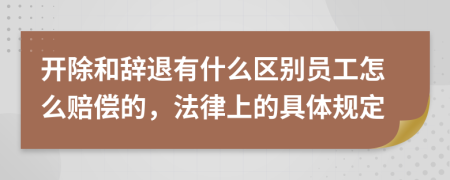 开除和辞退有什么区别员工怎么赔偿的，法律上的具体规定