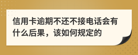 信用卡逾期不还不接电话会有什么后果，该如何规定的