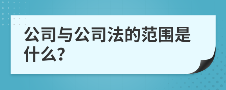 公司与公司法的范围是什么？