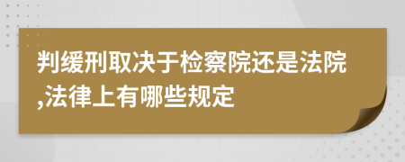 判缓刑取决于检察院还是法院,法律上有哪些规定