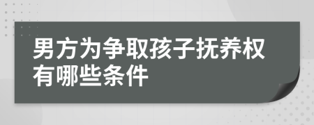 男方为争取孩子抚养权有哪些条件