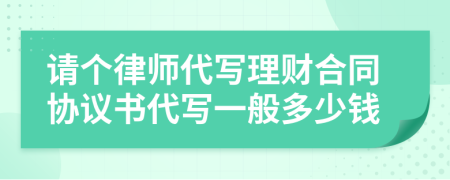 请个律师代写理财合同协议书代写一般多少钱