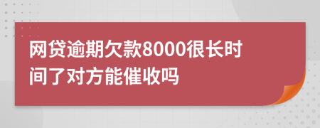 网贷逾期欠款8000很长时间了对方能催收吗