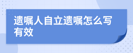 遗嘱人自立遗嘱怎么写有效