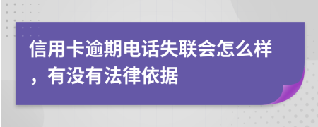 信用卡逾期电话失联会怎么样，有没有法律依据