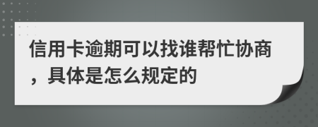 信用卡逾期可以找谁帮忙协商，具体是怎么规定的