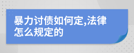 暴力讨债如何定,法律怎么规定的