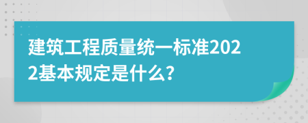 建筑工程质量统一标准2022基本规定是什么？