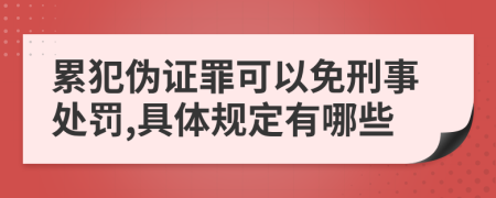 累犯伪证罪可以免刑事处罚,具体规定有哪些