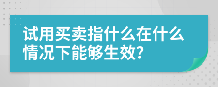 试用买卖指什么在什么情况下能够生效？