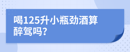 喝125升小瓶劲酒算醉驾吗？