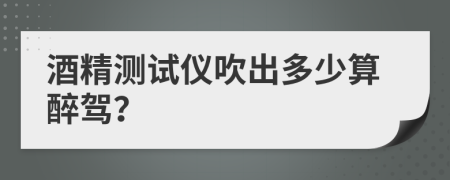 酒精测试仪吹出多少算醉驾？