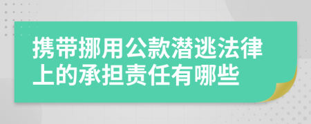 携带挪用公款潜逃法律上的承担责任有哪些