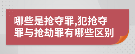 哪些是抢夺罪,犯抢夺罪与抢劫罪有哪些区别