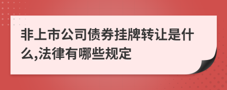 非上市公司债券挂牌转让是什么,法律有哪些规定