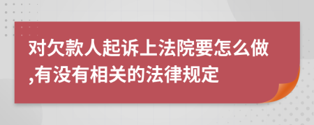 对欠款人起诉上法院要怎么做,有没有相关的法律规定