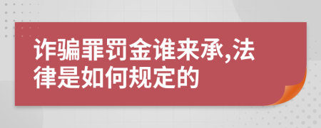 诈骗罪罚金谁来承,法律是如何规定的