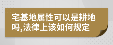 宅基地属性可以是耕地吗,法律上该如何规定