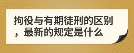 拘役与有期徒刑的区别，最新的规定是什么