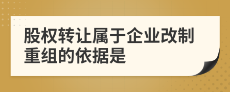 股权转让属于企业改制重组的依据是