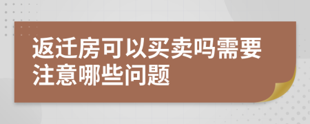 返迁房可以买卖吗需要注意哪些问题