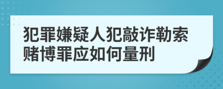 犯罪嫌疑人犯敲诈勒索赌博罪应如何量刑