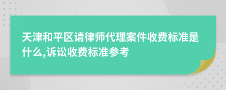 天津和平区请律师代理案件收费标准是什么,诉讼收费标准参考