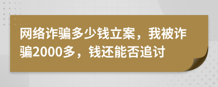 网络诈骗多少钱立案，我被诈骗2000多，钱还能否追讨