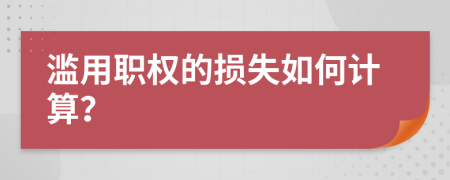 滥用职权的损失如何计算？