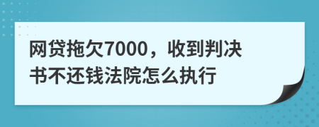 网贷拖欠7000，收到判决书不还钱法院怎么执行