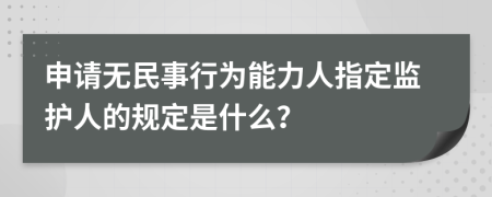 申请无民事行为能力人指定监护人的规定是什么？