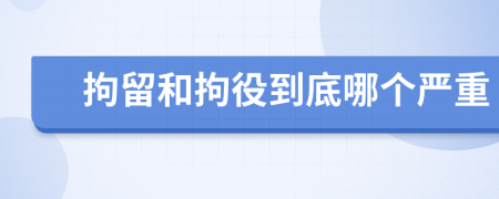 拘留和拘役到底哪个严重