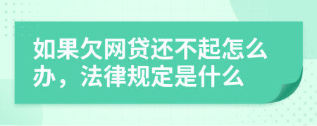 如果欠网贷还不起怎么办，法律规定是什么