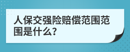 人保交强险赔偿范围范围是什么？