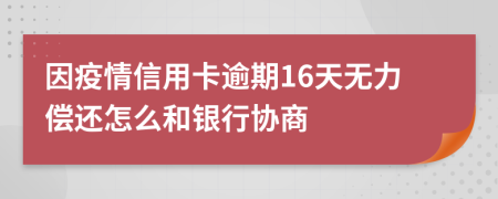 因疫情信用卡逾期16天无力偿还怎么和银行协商