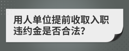 用人单位提前收取入职违约金是否合法？