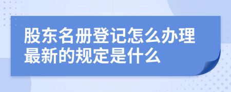 股东名册登记怎么办理最新的规定是什么