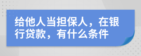 给他人当担保人，在银行贷款，有什么条件