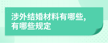 涉外结婚材料有哪些,有哪些规定