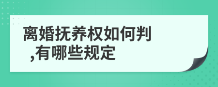 离婚抚养权如何判    ,有哪些规定