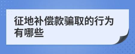 征地补偿款骗取的行为有哪些